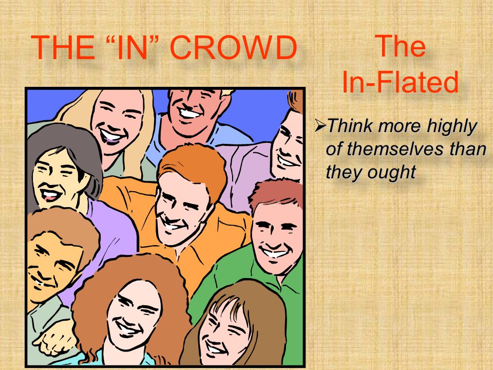 The In-Flated  Think more highly of themselves than they ought THE IN CROWD