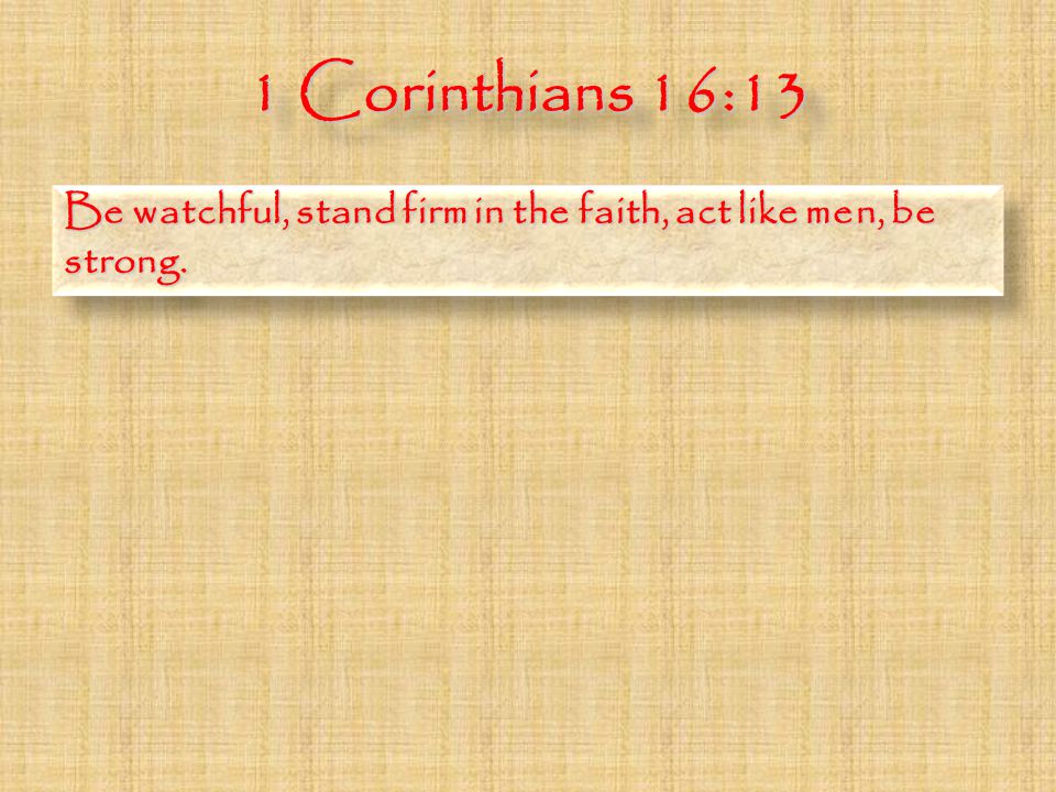 1 Corinthians 16:13 Be watchful, stand firm in the faith, act like men, be strong.