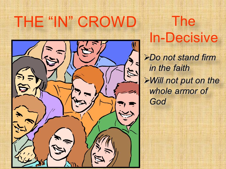 The In-Decisive  Do not stand firm in the faith  Will not put on the whole armor of God  Do not stand firm in the faith  Will not put on the whole armor of God THE IN CROWD