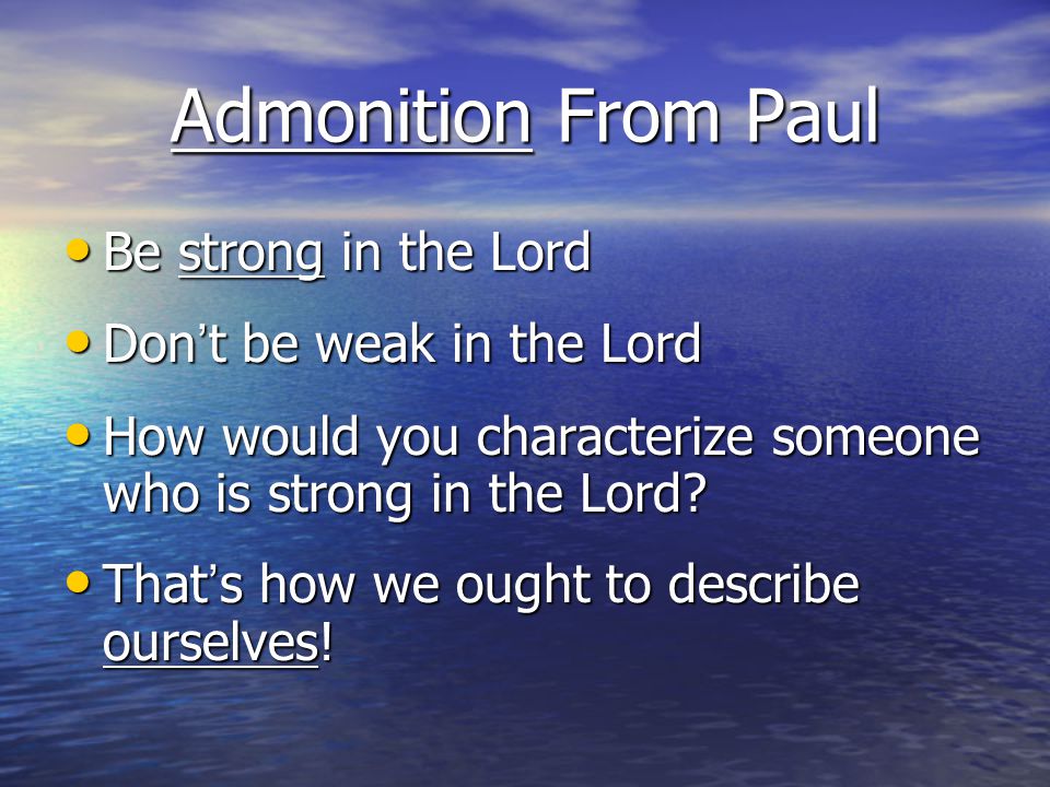 Admonition From Paul Be strong in the Lord Be strong in the Lord Don’t be weak in the Lord Don’t be weak in the Lord How would you characterize someone who is strong in the Lord.