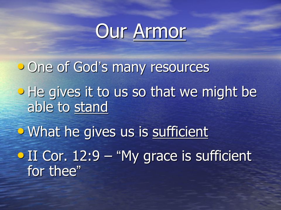 Our Armor One of God’s many resources One of God’s many resources He gives it to us so that we might be able to stand He gives it to us so that we might be able to stand What he gives us is sufficient What he gives us is sufficient II Cor.