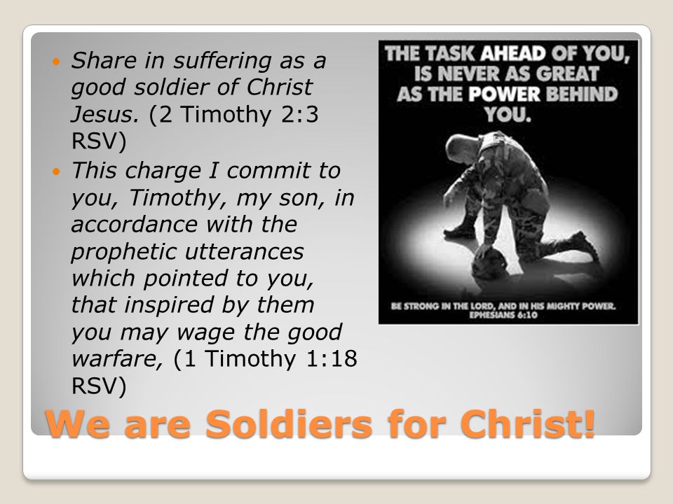 We are Soldiers for Christ. Share in suffering as a good soldier of Christ Jesus.
