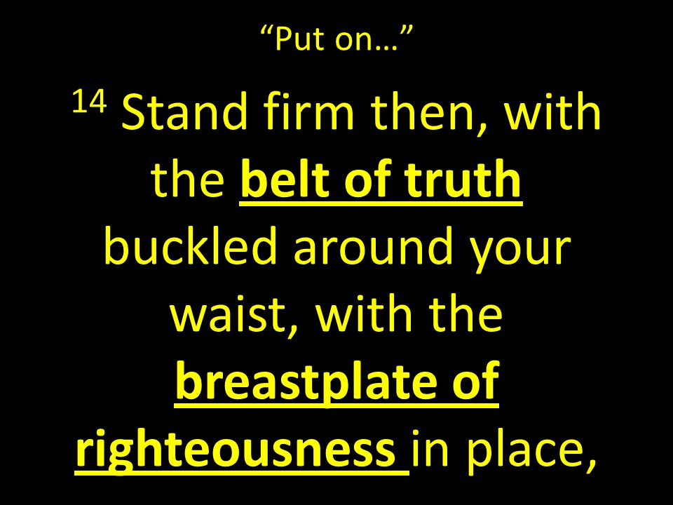 Put on… 14 Stand firm then, with the belt of truth buckled around your waist, with the breastplate of righteousness in place,
