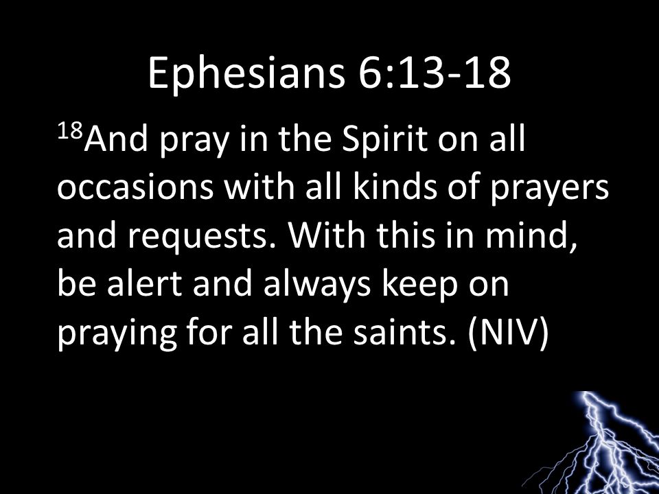 Ephesians 6: And pray in the Spirit on all occasions with all kinds of prayers and requests.