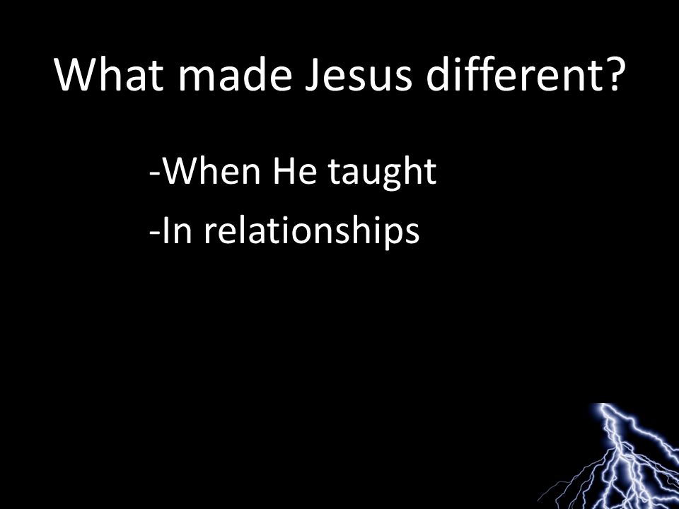 What made Jesus different -When He taught -In relationships