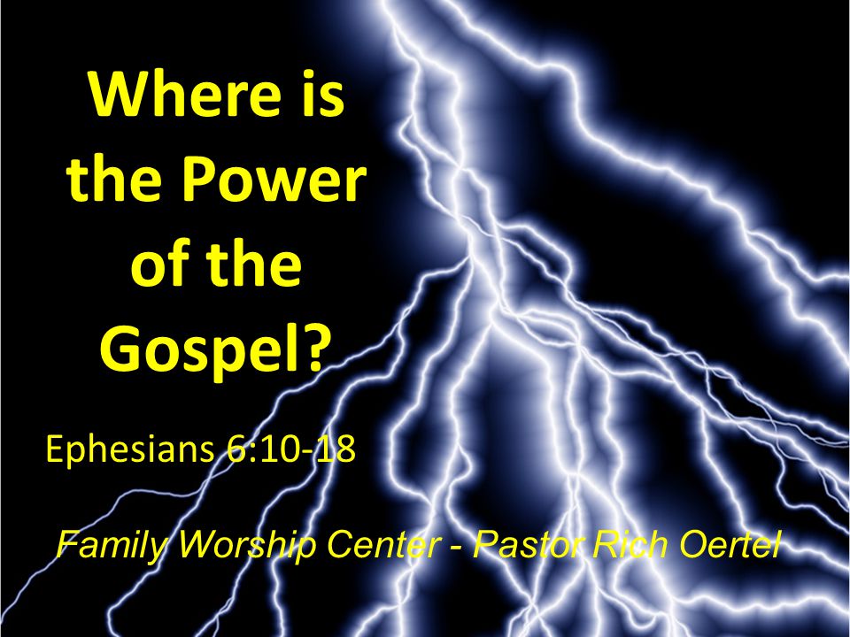 Where is the Power of the Gospel Family Worship Center - Pastor Rich Oertel Ephesians 6:10-18