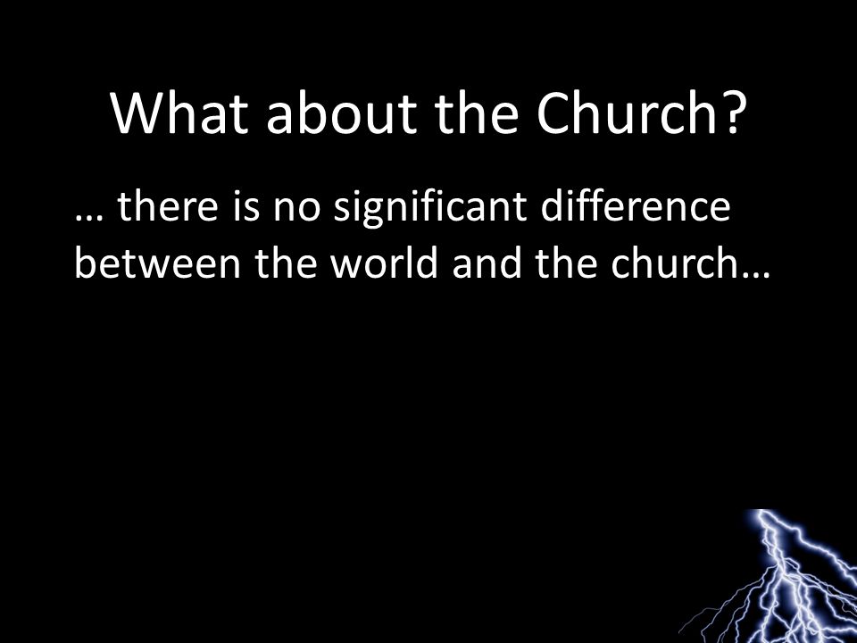What about the Church … there is no significant difference between the world and the church…