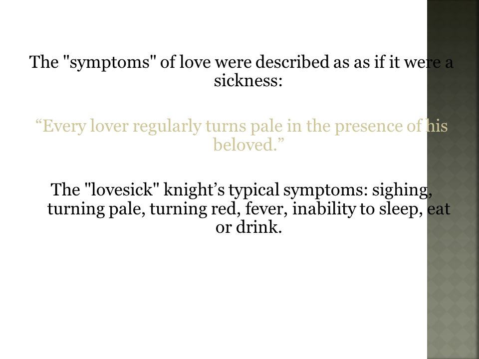 The symptoms of love were described as as if it were a sickness: Every lover regularly turns pale in the presence of his beloved. The lovesick knight’s typical symptoms: sighing, turning pale, turning red, fever, inability to sleep, eat or drink.