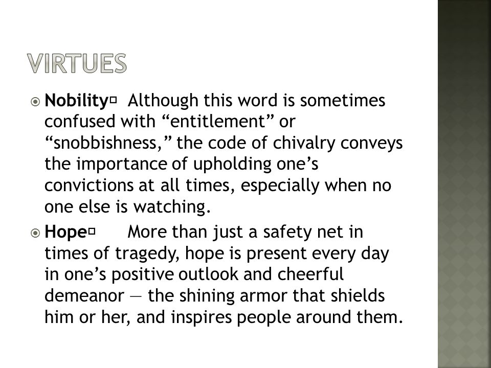  Nobility Although this word is sometimes confused with entitlement or snobbishness, the code of chivalry conveys the importance of upholding one’s convictions at all times, especially when no one else is watching.