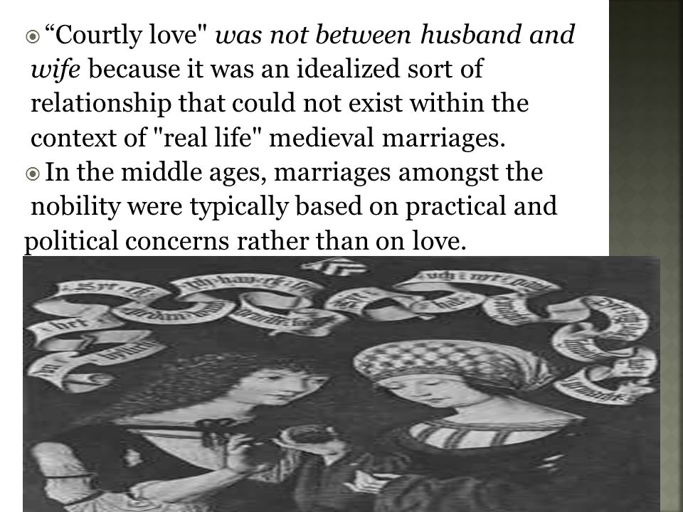  Courtly love was not between husband and wife because it was an idealized sort of relationship that could not exist within the context of real life medieval marriages.