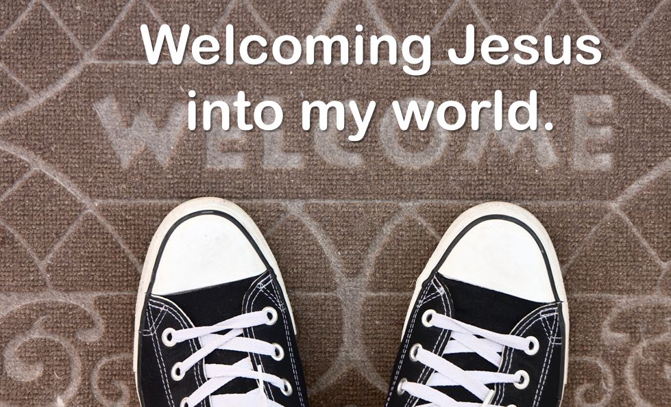 Welcoming Jesus into my world.