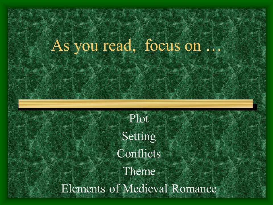 As you read, focus on … Plot Setting Conflicts Theme Elements of Medieval Romance