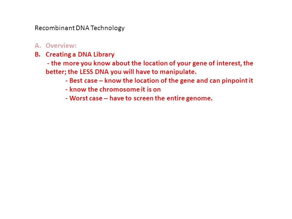 Recombinant DNA Technology A.Overview: B.Creating a DNA Library - the more you know about the location of your gene of interest, the better; the LESS DNA you will have to manipulate.