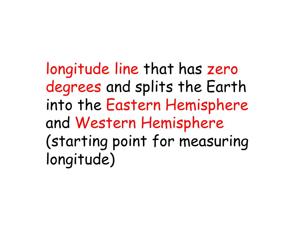 longitude line that has zero degrees and splits the Earth into the Eastern Hemisphere and Western Hemisphere (starting point for measuring longitude)