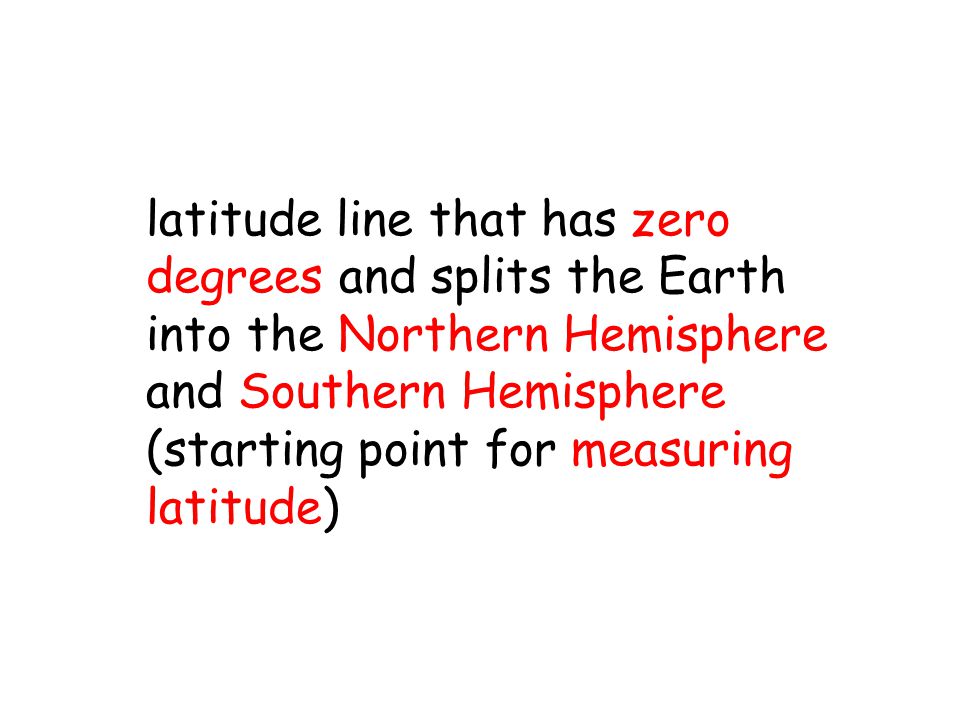 latitude line that has zero degrees and splits the Earth into the Northern Hemisphere and Southern Hemisphere (starting point for measuring latitude)