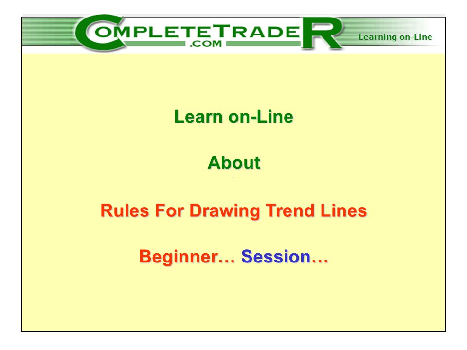 Learning on-Line Learn on-Line About Rules For Drawing Trend Lines Beginner… Session…