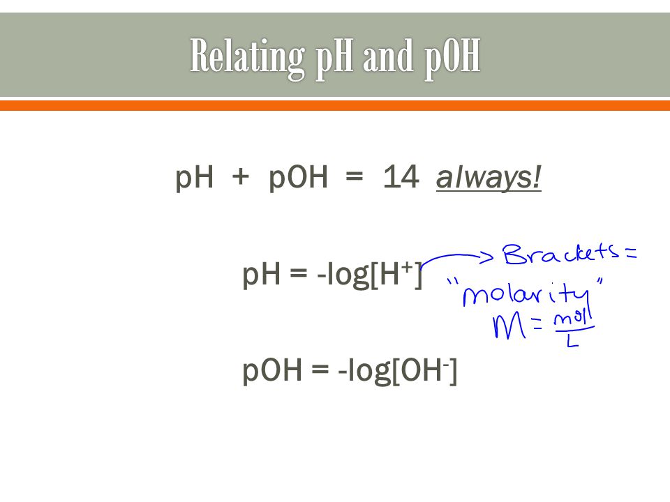 pH + pOH = 14 always! pH = -log[H + ] pOH = -log[OH - ]