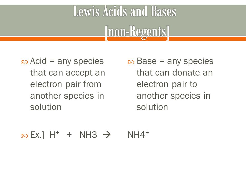  Acid = any species that can accept an electron pair from another species in solution  Ex.] H + + NH3   Base = any species that can donate an electron pair to another species in solution NH4 +