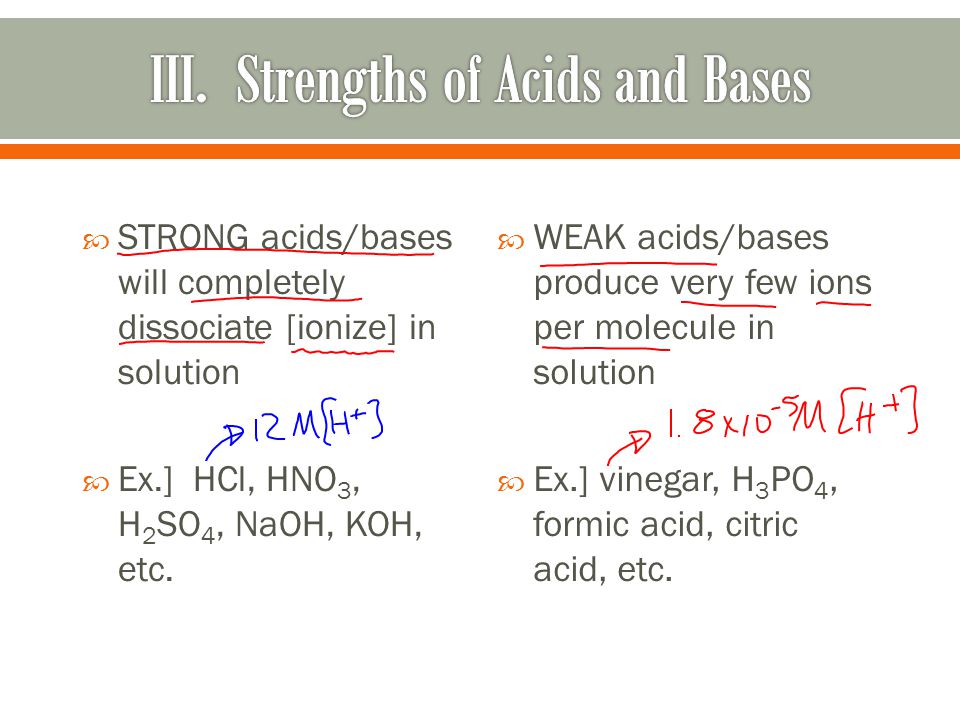  STRONG acids/bases will completely dissociate [ionize] in solution  Ex.] HCl, HNO 3, H 2 SO 4, NaOH, KOH, etc.