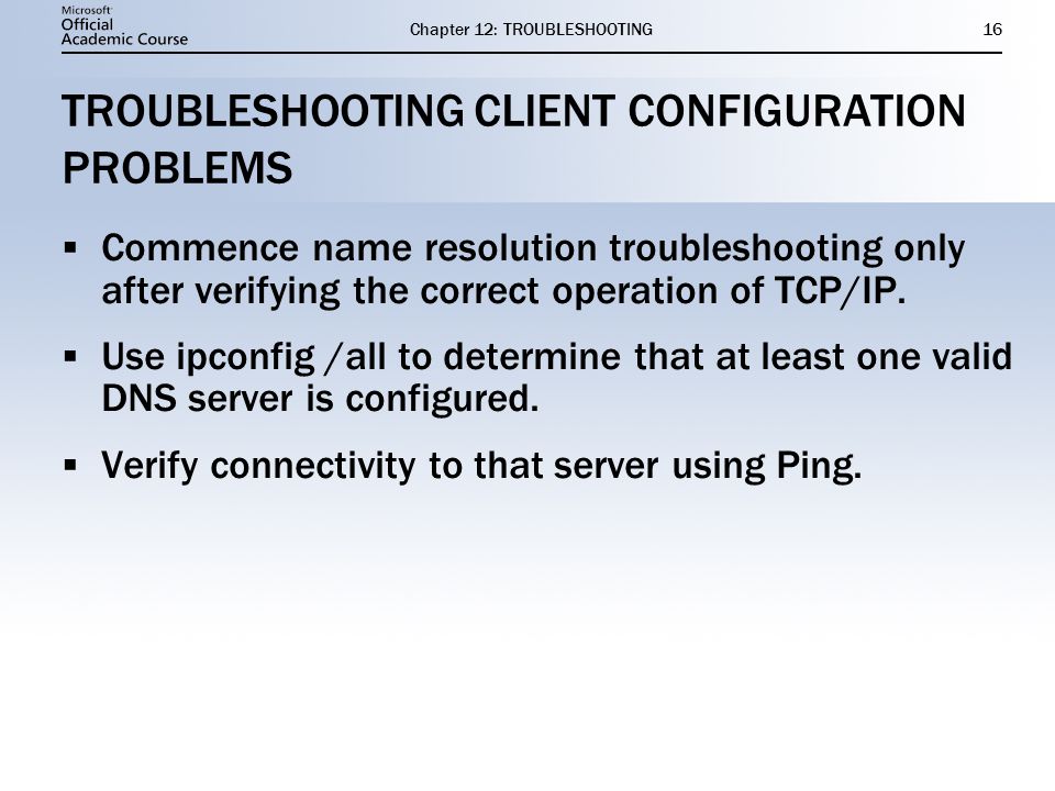 Chapter 12: TROUBLESHOOTING16 TROUBLESHOOTING CLIENT CONFIGURATION PROBLEMS  Commence name resolution troubleshooting only after verifying the correct operation of TCP/IP.