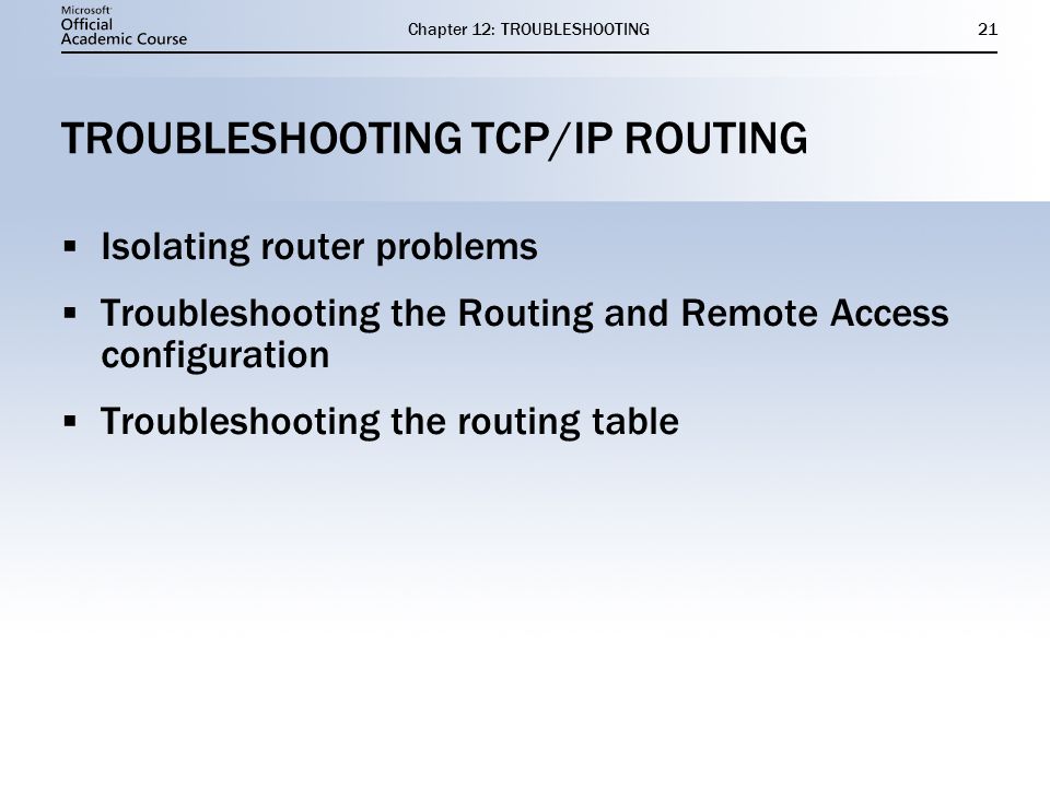 Chapter 12: TROUBLESHOOTING21 TROUBLESHOOTING TCP/IP ROUTING  Isolating router problems  Troubleshooting the Routing and Remote Access configuration  Troubleshooting the routing table  Isolating router problems  Troubleshooting the Routing and Remote Access configuration  Troubleshooting the routing table