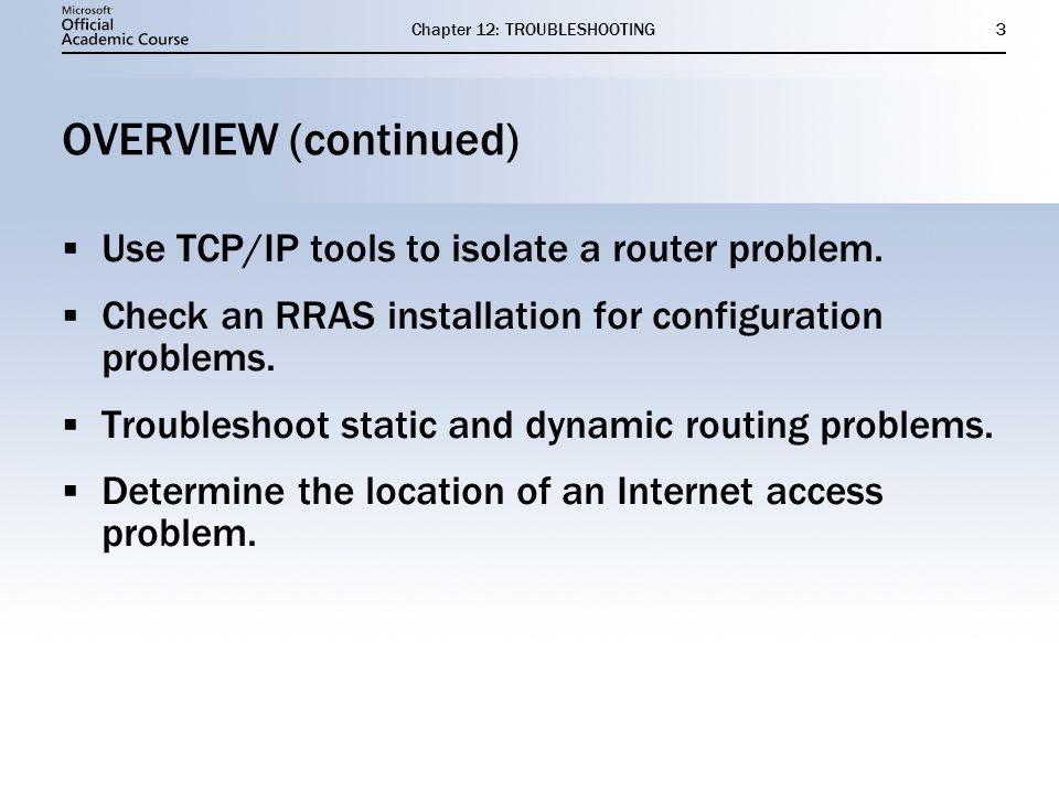 Chapter 12: TROUBLESHOOTING3 OVERVIEW (continued)  Use TCP/IP tools to isolate a router problem.