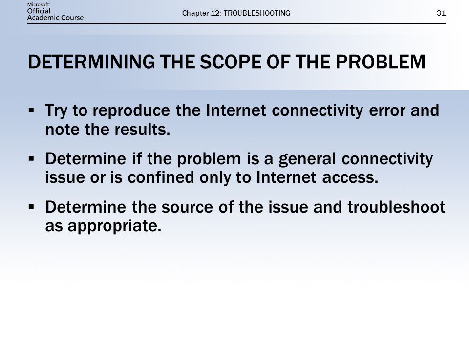 Chapter 12: TROUBLESHOOTING31 DETERMINING THE SCOPE OF THE PROBLEM  Try to reproduce the Internet connectivity error and note the results.