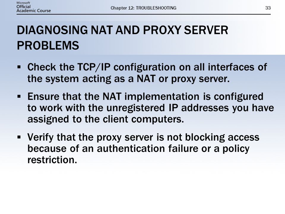 Chapter 12: TROUBLESHOOTING33 DIAGNOSING NAT AND PROXY SERVER PROBLEMS  Check the TCP/IP configuration on all interfaces of the system acting as a NAT or proxy server.