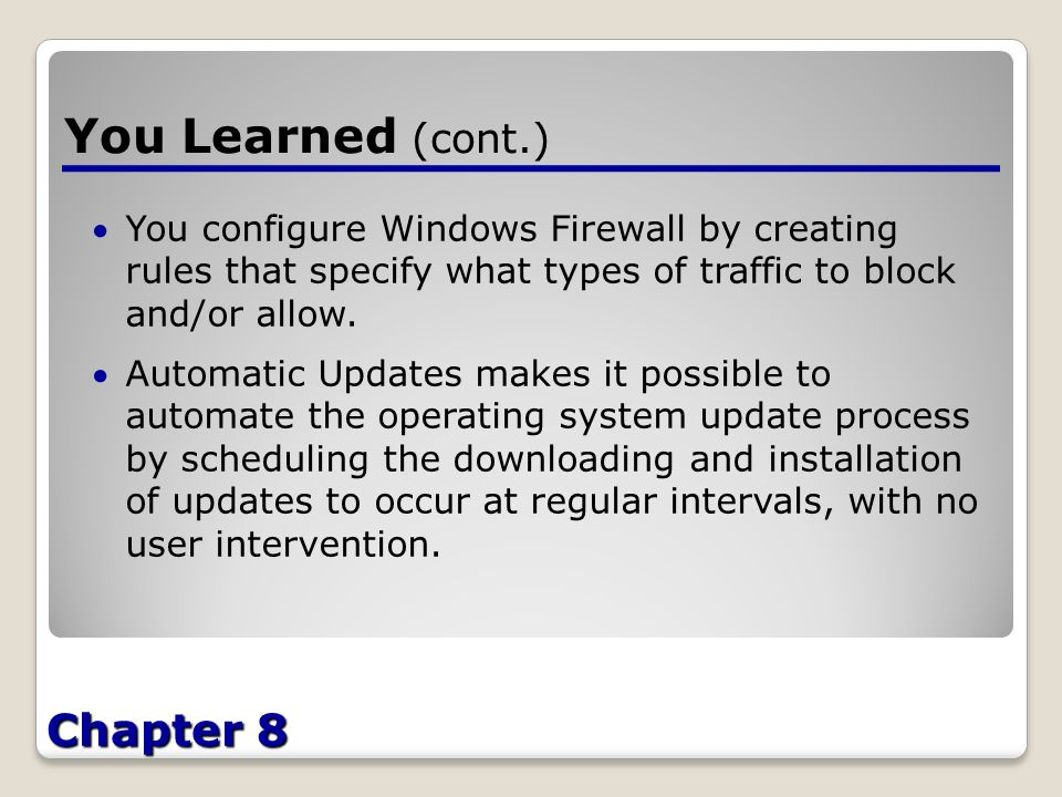 Chapter 8 You Learned (cont.) You configure Windows Firewall by creating rules that specify what types of traffic to block and/or allow.