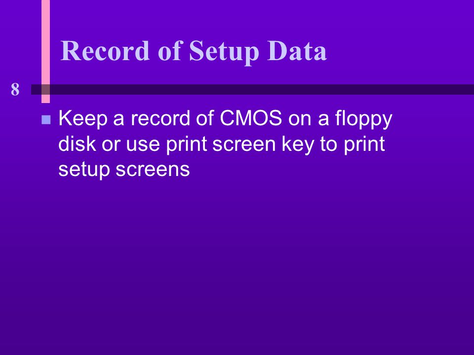 8 Record of Setup Data n Keep a record of CMOS on a floppy disk or use print screen key to print setup screens