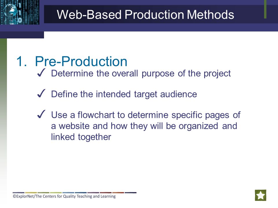 1.Pre-Production ✓ Determine the overall purpose of the project ✓ Define the intended target audience ✓ Use a flowchart to determine specific pages of a website and how they will be organized and linked together Web-Based Production Methods