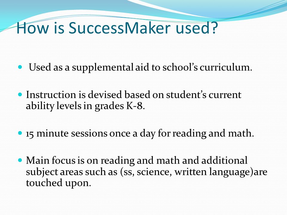 How is SuccessMaker used. Used as a supplemental aid to school’s curriculum.