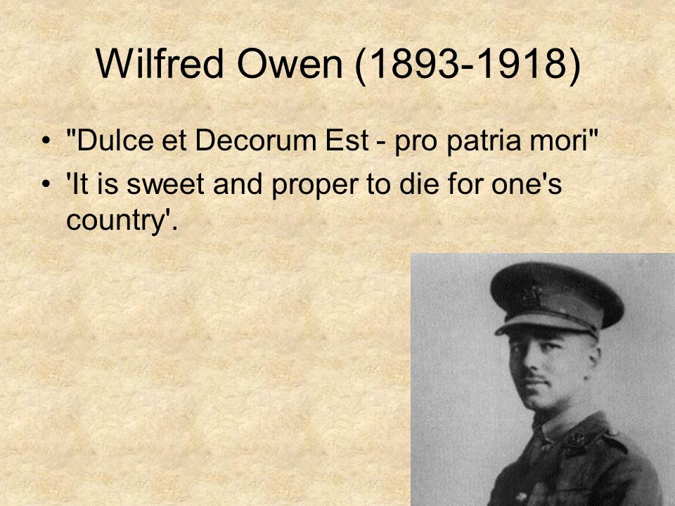 Wilfred Owen ( ) Dulce et Decorum Est - pro patria mori It is sweet and proper to die for one s country .