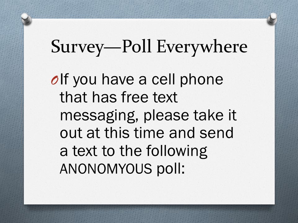 Survey—Poll Everywhere O If you have a cell phone that has free text messaging, please take it out at this time and send a text to the following ANONOMYOUS poll: