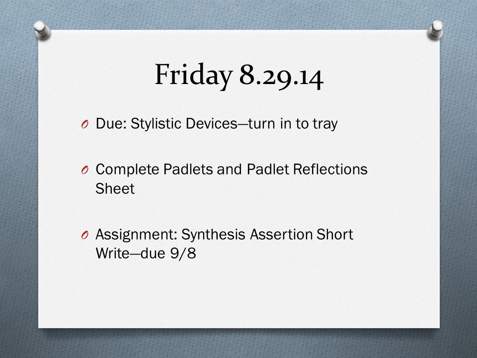 Friday O Due: Stylistic Devices—turn in to tray O Complete Padlets and Padlet Reflections Sheet O Assignment: Synthesis Assertion Short Write—due 9/8