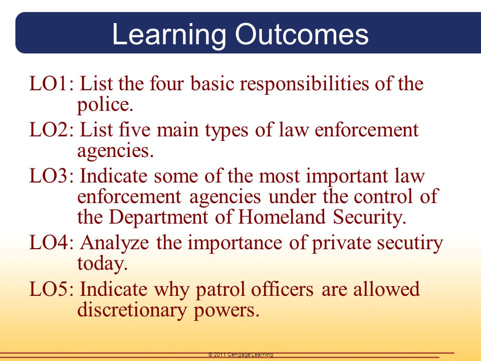 © 2011 Cengage Learning Learning Outcomes LO1: List the four basic responsibilities of the police.