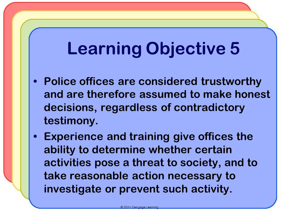 © 2011 Cengage Learning Learning Objective 5 Police offices are considered trustworthy and are therefore assumed to make honest decisions, regardless of contradictory testimony.