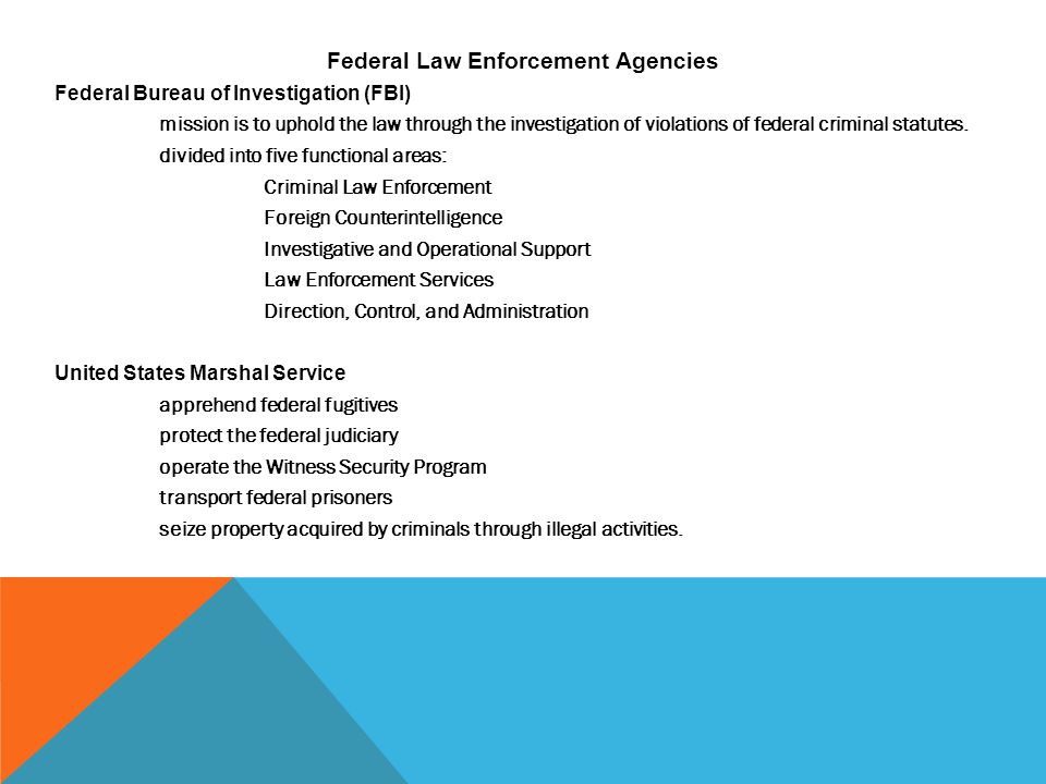 Federal Law Enforcement Agencies Federal Bureau of Investigation (FBI) mission is to uphold the law through the investigation of violations of federal criminal statutes.