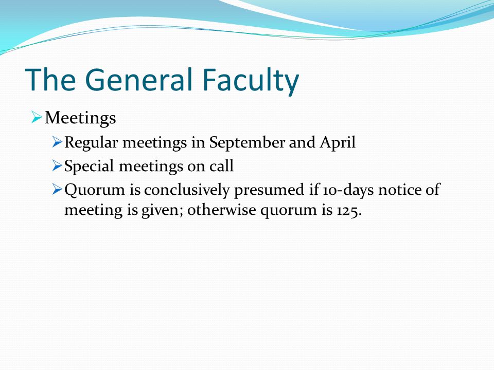 The General Faculty  Meetings  Regular meetings in September and April  Special meetings on call  Quorum is conclusively presumed if 10-days notice of meeting is given; otherwise quorum is 125.