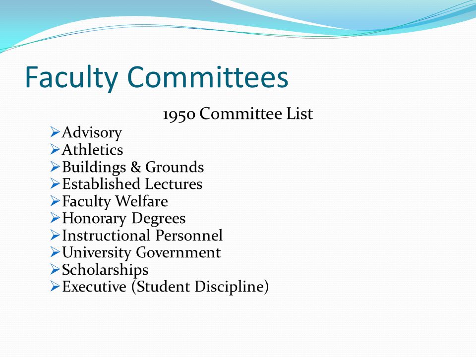 Faculty Committees 1950 Committee List  Advisory  Athletics  Buildings & Grounds  Established Lectures  Faculty Welfare  Honorary Degrees  Instructional Personnel  University Government  Scholarships  Executive (Student Discipline)
