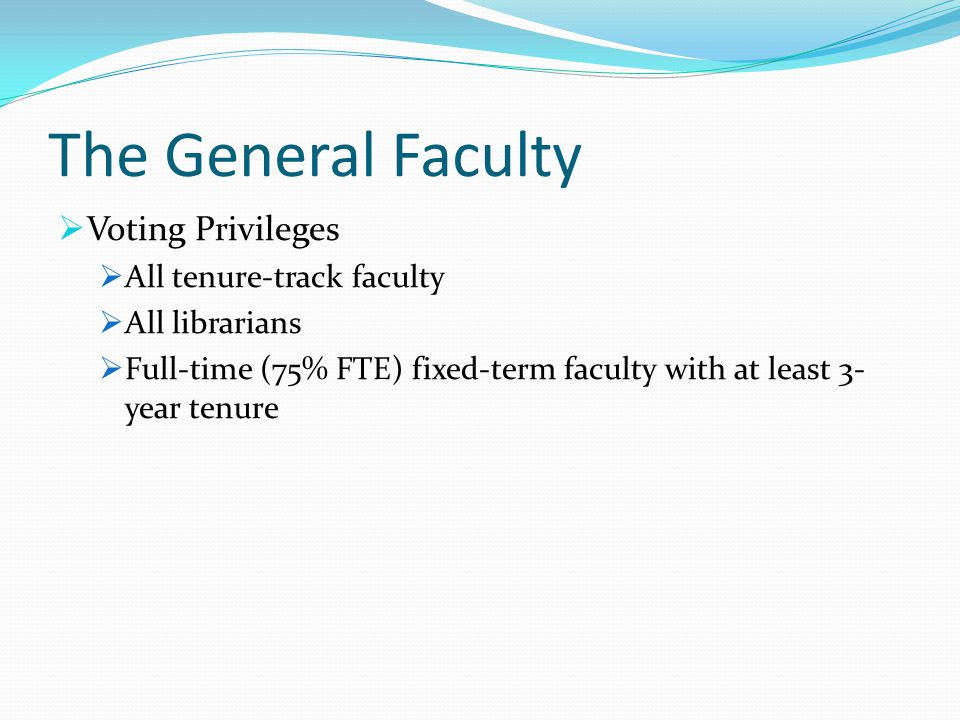 The General Faculty  Voting Privileges  All tenure-track faculty  All librarians  Full-time (75% FTE) fixed-term faculty with at least 3- year tenure