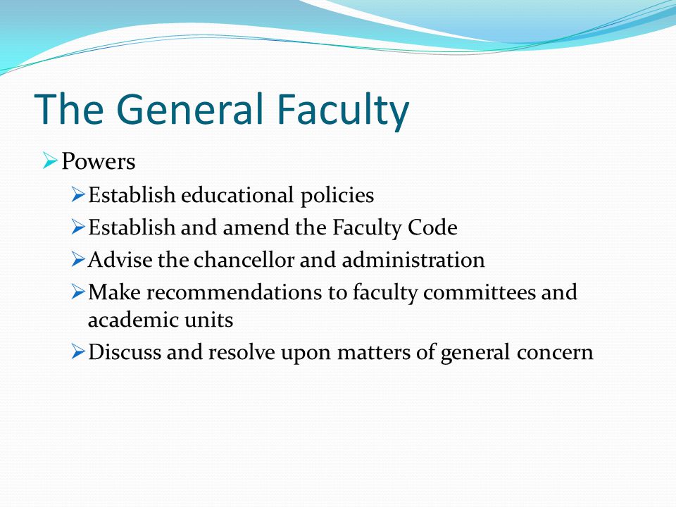 The General Faculty  Powers  Establish educational policies  Establish and amend the Faculty Code  Advise the chancellor and administration  Make recommendations to faculty committees and academic units  Discuss and resolve upon matters of general concern