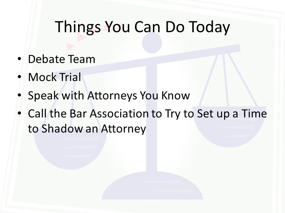 Things You Can Do Today Debate Team Mock Trial Speak with Attorneys You Know Call the Bar Association to Try to Set up a Time to Shadow an Attorney