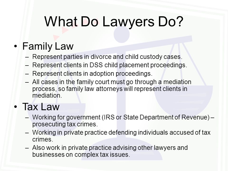 What Do Lawyers Do. Family Law –Represent parties in divorce and child custody cases.