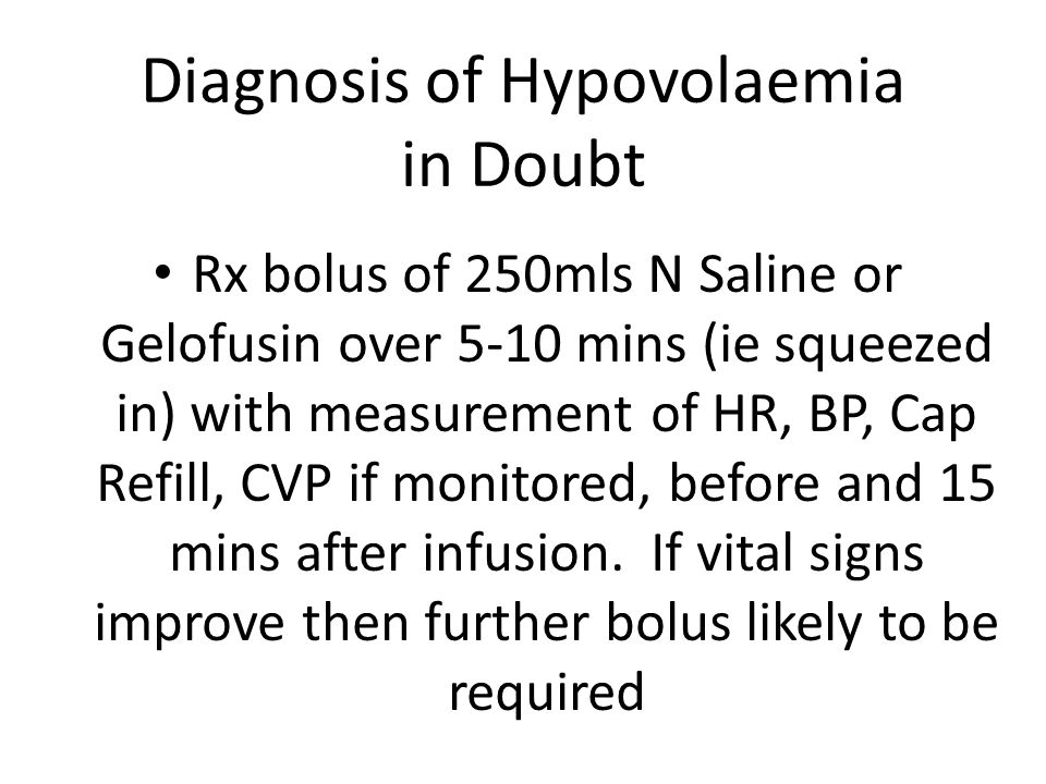 Rx bolus of 250mls N Saline or Gelofusin over 5-10 mins (ie squeezed in) with measurement of HR, BP, Cap Refill, CVP if monitored, before and 15 mins after infusion.