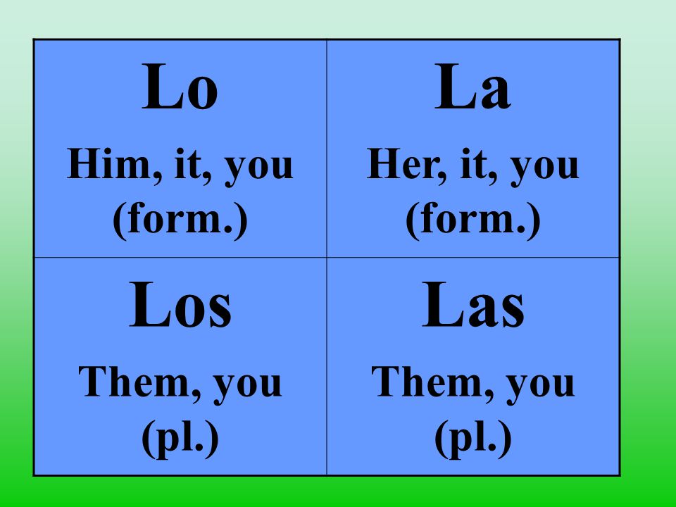Lo Him, it, you (form.) La Her, it, you (form.) Los Them, you (pl.) Las Them, you (pl.)