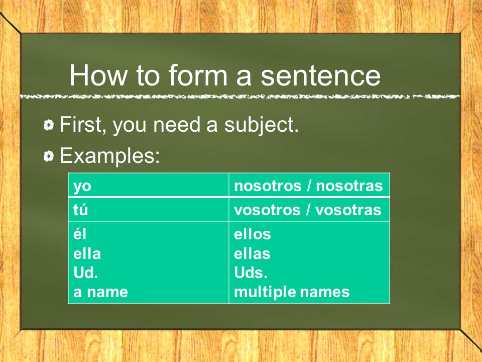 How to form a sentence First, you need a subject.