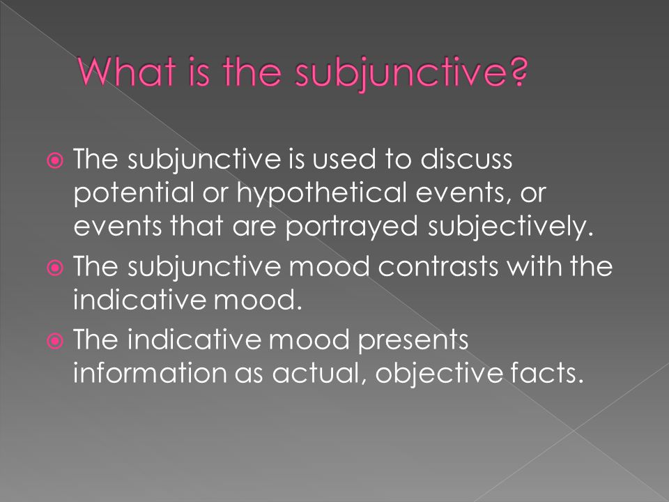  The subjunctive is used to discuss potential or hypothetical events, or events that are portrayed subjectively.