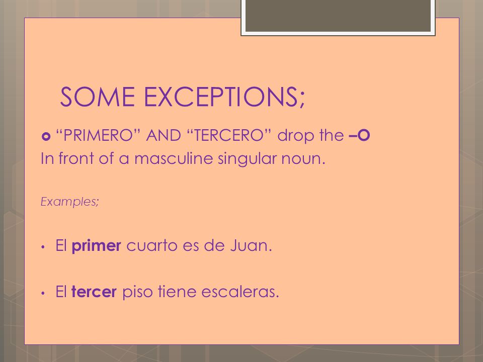 SOME EXCEPTIONS;  PRIMERO AND TERCERO drop the –O In front of a masculine singular noun.