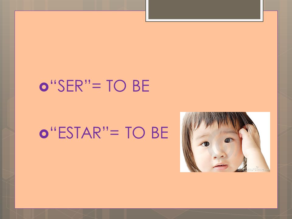  SER = TO BE  ESTAR = TO BE